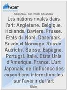 Les nations rivales dans l'art: Angleterre. Belgique. Hollande. Baviere. Prusse. Etats du Nord. Danemark. Suede et Norwege. Russie. Autriche. Suisse. Espagne. Portugal. Italie. Etats Unis d'Amerique. France. L'art Japonais, de l'influence des expositions internationales sur l'avenir de l'art