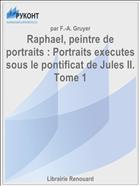 Raphael, peintre de portraits : Portraits executes sous le pontificat de Jules II. Tome 1