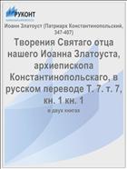Творения Святаго отца нашего Иоанна Златоуста, архиепископа Константинопольскаго, в русском переводе Т. 7. т. 7, кн. 1 кн. 1