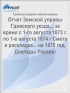 Отчет Земской управы Гдовского уезда... за время с 1-го августа 1873 г. по 1-е августа 1874 г Смета и раскладка... на 1875 год. Доклады Управы