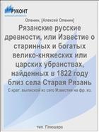 Рязанские русские древности, или Известие о старинных и богатых велико-княжеских или царских убранствах, найденных в 1822 году близ села Старая Рязань