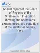 Annual report of the Board of Regents of the Smithsonian Institution showing the operations, expenditures, and condition of the Institution to July, 1892