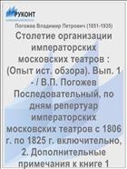 Столетие организации императорских московских театров : (Опыт ист. обзора). Вып. 1- / В.П. Погожев Последовательный, по дням репертуар императорских московских театров с 1806 г. по 1825 г. включительно, 2. Дополнительные примечания к книге 1
