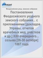 Постановления Феодосийского уездного земского собрания... с приложениями [докладов Управы, отчетов врачебных мед. участков и др.] XXII очередного... созыва [26-30 октября] 1887 года