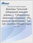 Доклады Тульской губернской земской управы ... Губернскому земскому собранию : [По разным проблемам] / Тул. губ. земство Общий отдел
