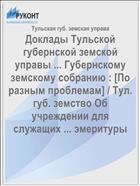 Доклады Тульской губернской земской управы ... Губернскому земскому собранию : [По разным проблемам] / Тул. губ. земство Об учреждении для служащих ... эмеритуры