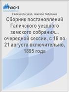 Сборник постановлений Галичского уездного земского собрания... очередной сессии, с 16 по 21 августа включительно, 1895 года