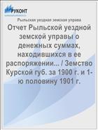 Отчет Рыльской уездной земской управы о денежных суммах, находившихся в ее распоряжении... / Земство Курской губ. за 1900 г. и 1-ю половину 1901 г.