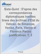 Sixte-Quint : D'apres des correspondances diplomatiques inedites tirees des archives d'Etat du Vatican, de Simancas, Venise, Paris, Vienne et Florence Pieces justificatives. T. 3