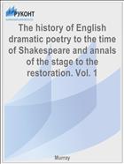 The history of English dramatic poetry to the time of Shakespeare and annals of the stage to the restoration. Vol. 1