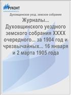 Журналы... Духовщинского уездного земского собрания XXXX очередного... за 1904 год и чрезвычайных... 16 января и 2 марта 1905 года
