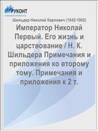 Император Николай Первый. Его жизнь и царствование / Н. К. Шильдера Примечания и приложения ко второму тому. Примечания и приложения к 2 т.