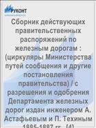 Сборник действующих правительственных распоряжений по железным дорогам : (циркуляры Министерства путей сообщения и другие постановления правительства) / с разрешения и одобрения Департамента железных дорог издан инженером А. Астафьевым и П. Техиным 1885-1887 гг.. [4]