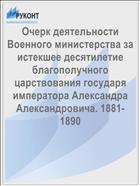 Очерк деятельности Военного министерства за истекшее десятилетие благополучного царствования государя императора Александра Александровича. 1881-1890