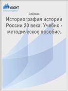 Историография истории России 20 века. Учебно - методическое пособие.