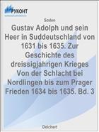 Gustav Adolph und sein Heer in Suddeutschland von 1631 bis 1635. Zur Geschichte des dreissigjahrigen Krieges Von der Schlacht bei Nordlingen bis zum Prager Frieden 1634 bis 1635. Bd. 3