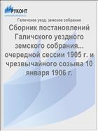 Сборник постановлений Галичского уездного земского собрания... очередной сессии 1905 г. и чрезвычайного созыва 10 января 1906 г.