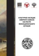 Культурное наследие Северного Кавказа как ресурс межнационального согласия : сборник научных статей по итогам VI международного научного форума