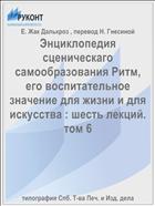 Энциклопедия сценическаго самообразования Ритм, его воспитательное значение для жизни и для искусства : шесть лекций. том 6