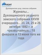 Журналы... Духовщинского уездного земского собрания XXVIII очередного... 23, 24, 25 и 26 октября 1892 г. и чрезвычайных... 18 февраля и 13 июня того же года