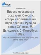 Власть московских государей. Очерк из истории политический идей древней Руси до конца XVI века. М. Дьяконова. С.-Петербург, 1889 г.