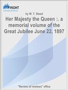 Her Majesty the Queen :. a memorial volume of the Great Jubilee June 22, 1897