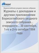 Журналы с докладами и другими приложениями Борисоглебского уездного земского собрания... очередного... 30 сентября, 1-го и 2-го октября 1904 года