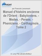 Manuel d'histoire ancienne de l'Orient : Babyloniens. - Medes. - Perses. - Pheniciens. - Carthaginois. Tome 2