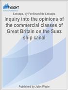 Inquiry into the opinions of the commercial classes of Great Britain on the Suez ship canal