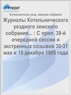 Журналы Котельнического уездного земского собрания... : С прил. 39-й очередной сессии и экстренных созывов 30-31 мая и 15 декабря 1905 года