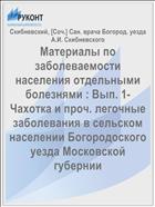 Материалы по заболеваемости населения отдельными болезнями : Вып. 1- Чахотка и проч. легочные заболевания в сельском населении Богородоского уезда Московской губернии