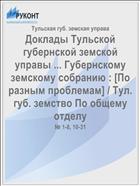Доклады Тульской губернской земской управы ... Губернскому земскому собранию : [По разным проблемам] / Тул. губ. земство По общему отделу