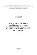 Феодальный город Северного Кавказа. (Средневековый Дербент в VI–XIII вв.)