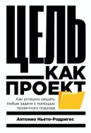 Цель как проект: Как успешно решать любые задачи с помощью проектного подхода