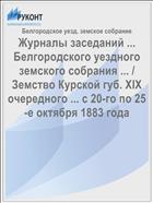 Журналы заседаний ... Белгородского уездного земского собрания ... / Земство Курской губ. XIX очередного ... с 20-го по 25-е октября 1883 года