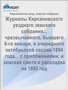 Журналы Кирсановского уездного земского собрания... чрезвычайного, бывшего 6-го января, и очередного октябрьской сессии 1894 года... с приложениями, и земская смета и раскладка на 1895 год