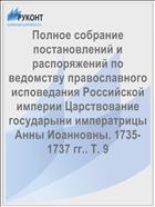 Полное собрание постановлений и распоряжений по ведомству православного исповедания Российской империи Царствование государыни императрицы Анны Иоанновны. 1735-1737 гг.. Т. 9