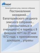Постановления заседаний... Евпаторийского уездного земского собрания... [чрезвычайных и очередного] в период с 9 февраля 1871 по 27 мая 1872 года, с приложением докладов.., управы