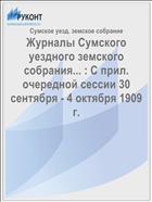 Журналы Сумского уездного земского собрания... : С прил. очередной сессии 30 сентября - 4 октября 1909 г.