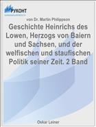 Geschichte Heinrichs des Lowen, Herzogs von Baiern und Sachsen, und der welfischen und staufischen Politik seiner Zeit. 2 Band