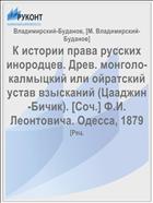 К истории права русских инородцев. Древ. монголо-калмыцкий или ойратский устав взысканий (Цааджин-Бичик). [Соч.] Ф.И. Леонтовича. Одесса, 1879