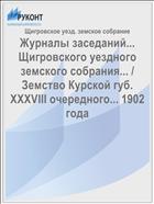 Журналы заседаний... Щигровского уездного земского собрания... / Земство Курской губ. XXXVIII очередного... 1902 года