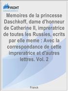 Memoires de la princesse Daschkoff, dame d'honneur de Catherine II, impreratrice de toutes les Russies, ecrits par elle meme : Avec la correspondance de cette impreratrice et d'autres lettres. Vol. 2