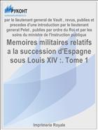 Memoires militaires relatifs a la succession d'Espagne sous Louis XIV :. Tome 1