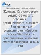 Журналы Кирсановского уездного земского собрания... чрезвычайного, бывшего 15-го февраля, и очередного октябрьской сессии 1895 года... с приложениями, и земская смета и раскладка на 1896 год