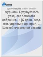 Журналы Бузулукского уездного земского собрания... : [С докл. Уезд. зем. управы и др. прил. ... Шестой очередной сессии