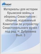 Материалы для истории Крымской войны и обороны Севастополя : сборник, издаваемый Комитетом по устройству Севастопольскаго музея / под ред. Н. Дубровина Вып. 3
