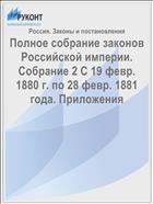 Полное собрание законов Российской империи. Собрание 2 С 19 февр. 1880 г. по 28 февр. 1881 года. Приложения