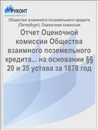 Отчет Оценочной комиссии Общества взаимного поземельного кредита... на основании §§ 20 и 35 устава за 1878 год
