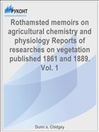 Rothamsted memoirs on agricultural chemistry and physiology Reports of researches on vegetation published 1861 and 1889. Vol. 1